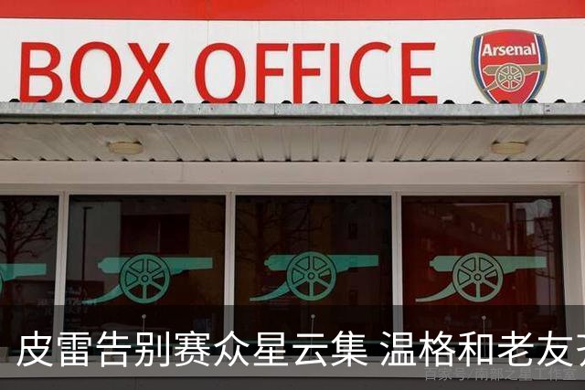 皮雷告别赛众星云集 温格和老友齐聚唯独齐达内缺席